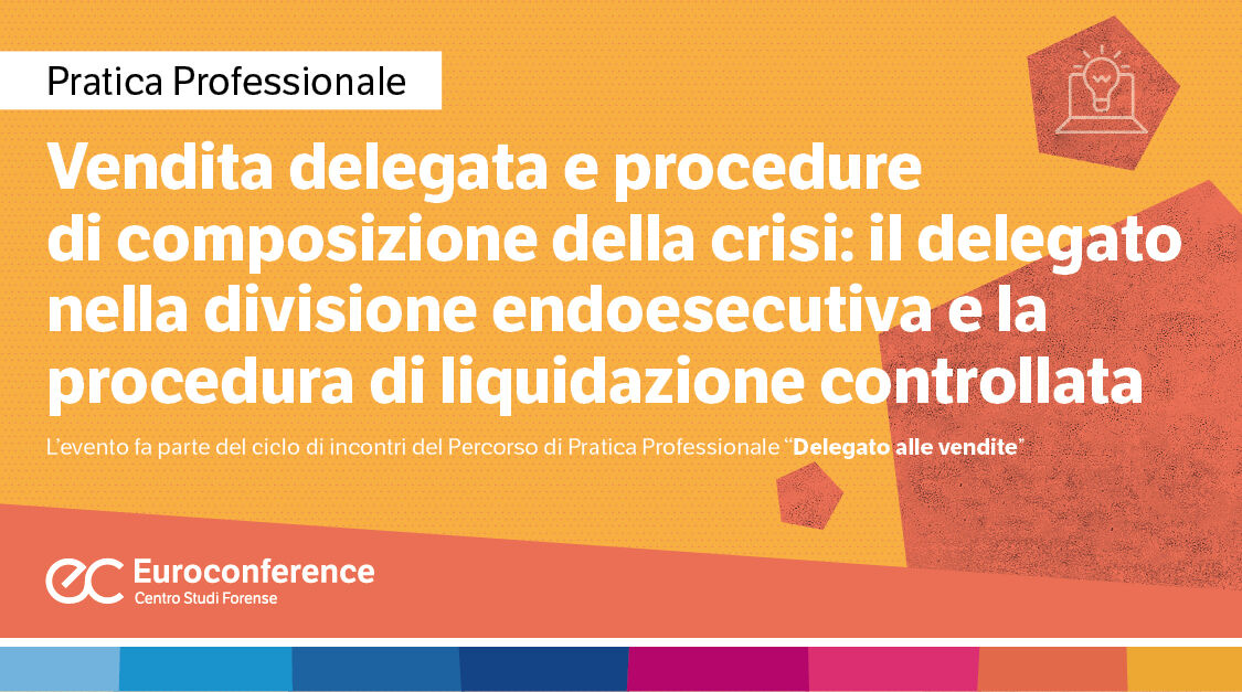 Immagine Vendita delegata e procedure di composizione della crisi: il delegato nella divisione endoesecutiva e la procedura di liquidazione controllata | Euroconference